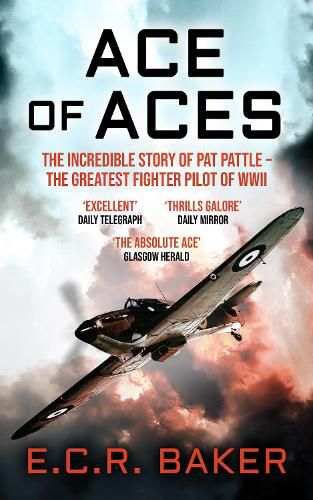 Ace of Aces: The Incredible Story of Pat Pattle - the Greatest Fighter Pilot of WWII