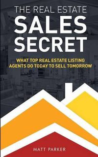 Cover image for The Real Estate Sales Secret: What Top Real Estate Listing Agents Do Today To Sell Tomorrow (Black & White Version)