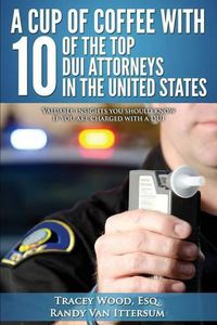 Cover image for A Cup Of Coffee With 10 Of The Top DUI Attorneys In The United States: Valuable insights you should know if you are charged with a DUI