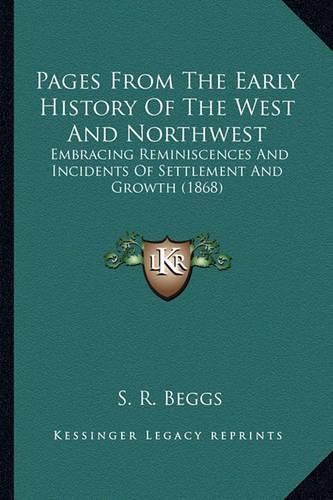 Cover image for Pages from the Early History of the West and Northwest Pages from the Early History of the West and Northwest: Embracing Reminiscences and Incidents of Settlement and Growembracing Reminiscences and Incidents of Settlement and Growth (1868) Th (1868)