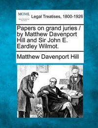 Cover image for Papers on Grand Juries / By Matthew Davenport Hill and Sir John E. Eardley Wilmot.