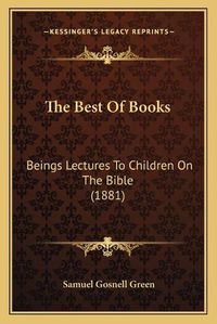 Cover image for The Best of Books: Beings Lectures to Children on the Bible (1881)