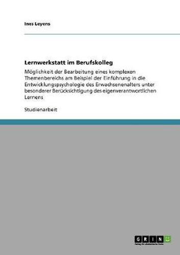 Cover image for Lernwerkstatt im Berufskolleg: Moeglichkeit der Bearbeitung eines komplexen Themenbereichs am Beispiel der Einfuhrung in die Entwicklungspsychologie des Erwachsenenalters unter besonderer Berucksichtigung des eigenverantwortlichen Lernens