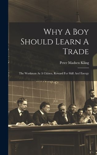 Cover image for Why A Boy Should Learn A Trade; The Workman As A Citizen, Reward For Skill And Energy