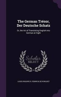 Cover image for The German Tresor, Der Deutsche Schatz: Or, the Art of Translating English Into German at Sight