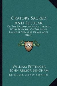 Cover image for Oratory Sacred and Secular: Or the Extemporaneous Speaker, with Sketches of the Most Eminent Speakers of All Ages (1869)