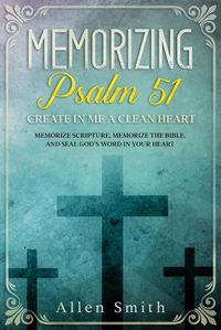 Cover image for Memorizing Psalm 51 - Create in Me a Clean Heart: Memorize Scripture, Memorize the Bible, and Seal God's Word in Your Heart