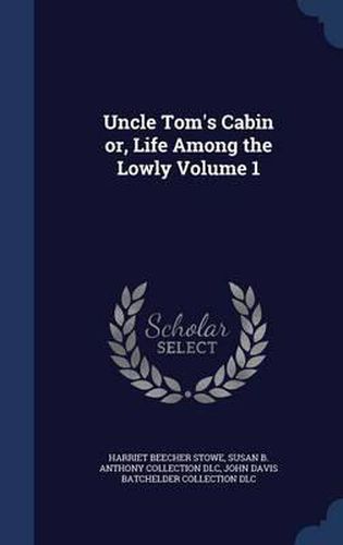 Uncle Tom's Cabin Or, Life Among the Lowly; Volume 1