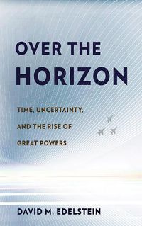 Cover image for Over the Horizon: Time, Uncertainty, and the Rise of Great Powers