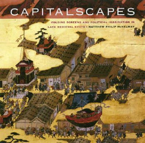 Cover image for Capitalscapes: Folding Screens and Political Imagination in Late Medieval Kyoto