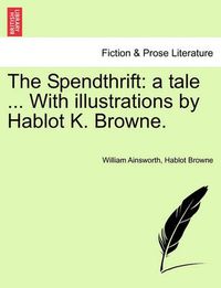 Cover image for The Spendthrift: A Tale ... with Illustrations by Hablot K. Browne.