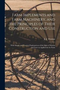 Cover image for Farm Implements and Farm Machinery, and the Principles of Their Construction and Use: With Simple and Practical Explanations of the Laws of Motion and Force as Applied on the Farm