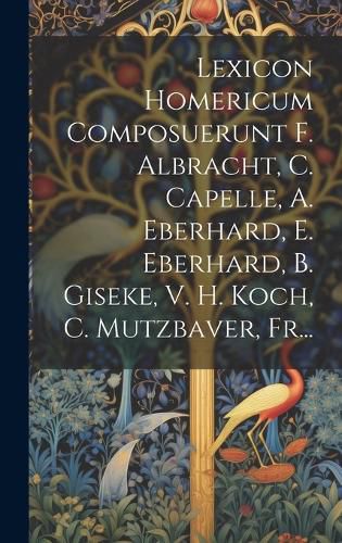 Cover image for Lexicon Homericum Composuerunt F. Albracht, C. Capelle, A. Eberhard, E. Eberhard, B. Giseke, V. H. Koch, C. Mutzbaver, Fr...