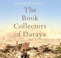Cover image for The Book Collectors Of Daraya: A Band of Syrian Rebels and the Stories That Carried Them Through a War