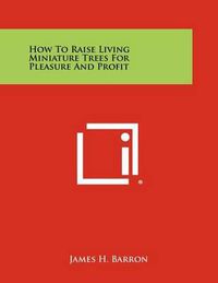 Cover image for How to Raise Living Miniature Trees for Pleasure and Profit