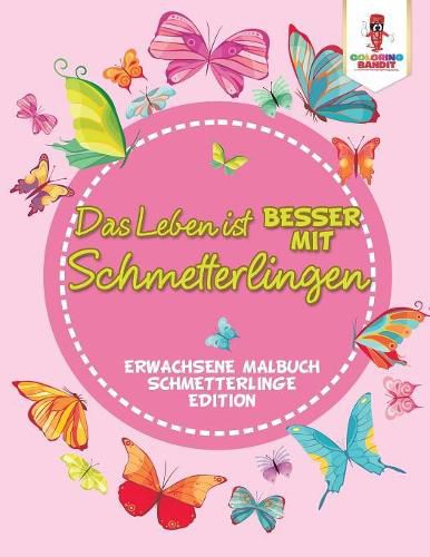 Das Leben ist besser mit Schmetterlingen: Erwachsene Malbuch Schmetterlinge Edition