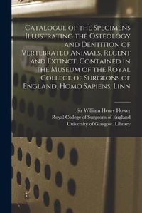 Cover image for Catalogue of the Specimens Illustrating the Osteology and Dentition of Vertebrated Animals, Recent and Extinct, Contained in the Museum of the Royal College of Surgeons of England. Homo Sapiens, Linn [electronic Resource]