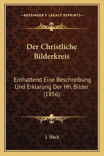 Cover image for Der Christliche Bilderkreis: Enthaltend Eine Beschreibung Und Erklarung Der Hh. Bilder (1856)