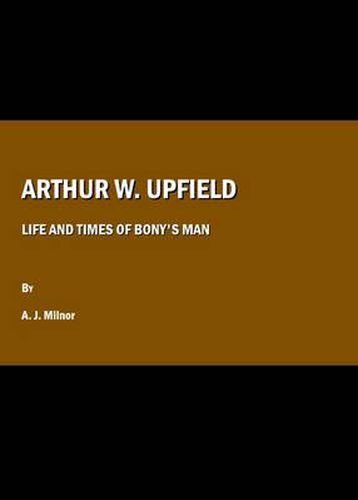 Arthur W. Upfield: Life and Times of Bony's Man