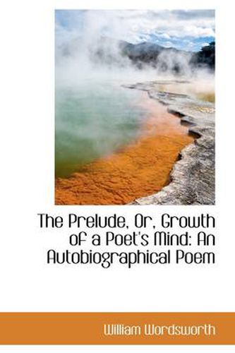 Cover image for The Prelude, Or, Growth of a Poet's Mind: An Autobiographical Poem