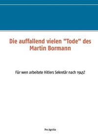 Cover image for Die auffallend vielen Tode des Martin Bormann: Fur wen arbeitete Hitlers Sekretar nach 1945?