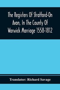 Cover image for The Registers Of Stratford-On Avon, In The County Of Warwick Marriage 1558-1812