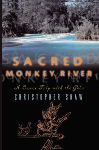 Cover image for Sacred Monkey River: A Canoe Trip with the Gods