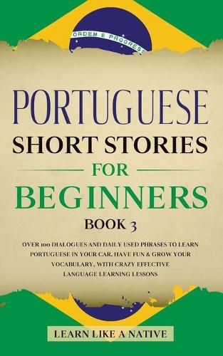 Cover image for Portuguese Short Stories for Beginners Book 3: Over 100 Dialogues & Daily Used Phrases to Learn Portuguese in Your Car. Have Fun & Grow Your Vocabulary, with Crazy Effective Language Learning Lessons