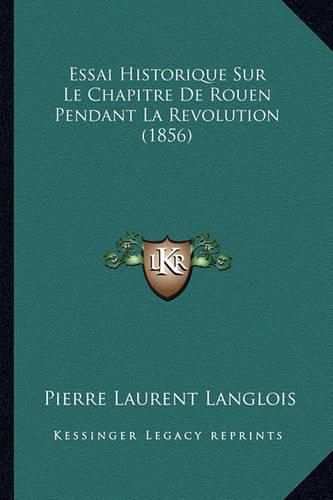 Essai Historique Sur Le Chapitre de Rouen Pendant La Revolution (1856)