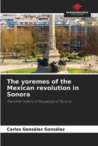 Cover image for The yoremes of the Mexican revolution in Sonora