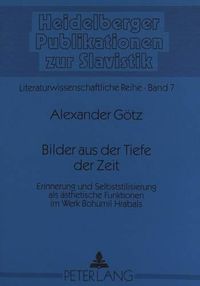 Cover image for Bilder Aus Der Tiefe Der Zeit: Erinnerung Und Selbststilisierung ALS Aesthetische Funktionen Im Werk Bohumil Hrabals