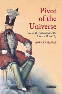 Cover image for Pivot of The Universe: Nasir al-Din Shah and the Iranian Monarchy