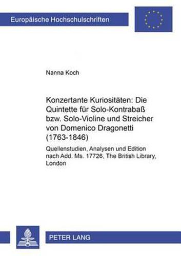 Cover image for Konzertante Kuriositaeten: Die Quintette Fuer Solo-Kontrabass Bzw. Solo-Violine Und Streicher Von Domenico Dragonetti (1763-1846): Quellenstudien, Analyse Und Edition Nach Add. Ms. 17726, the British Library, London