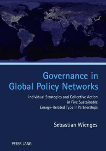 Cover image for Governance in Global Policy Networks: Individual Strategies and Collective Action in Five Sustainable Energy-Related Type II Partnerships
