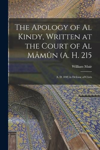 The Apology of Al Kindy, Written at the Court of Al Mamun (A. H. 215; A. D. 830) in Defense of Chris