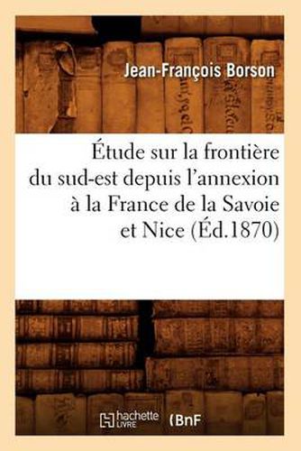 Etude Sur La Frontiere Du Sud-Est Depuis l'Annexion A La France de la Savoie Et Nice (Ed.1870)