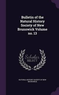 Cover image for Bulletin of the Natural History Society of New Brunswick Volume No. 13