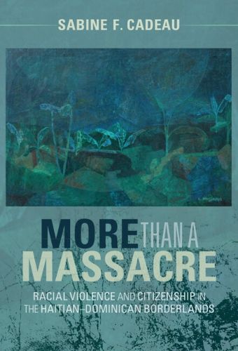 Cover image for More than a Massacre: Racial Violence and Citizenship in the Haitian-Dominican Borderlands