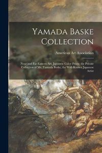 Cover image for Yamada Baske Collection; Near and Far Eastern Art, Japanese Color Prints: the Private Collection of Mr. Yamada Baske, the Well-known Japanese Artist