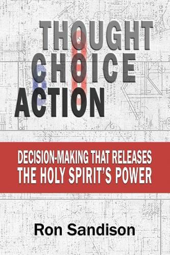 Cover image for Thought, Choice, Action: Decision-Making That Releases the Holy Spirit's Power