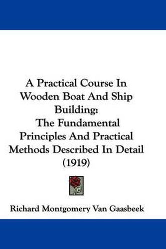 A Practical Course in Wooden Boat and Ship Building: The Fundamental Principles and Practical Methods Described in Detail (1919)