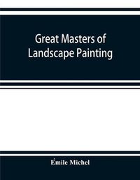 Cover image for Great masters of landscape painting, from the French of E&#769;mile Michel ... With one hundered and seventy reproductions and forty photogravure plates