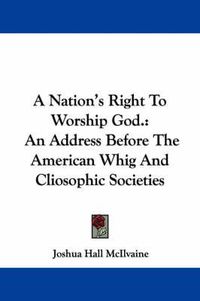 Cover image for A Nation's Right to Worship God.: An Address Before the American Whig and Cliosophic Societies