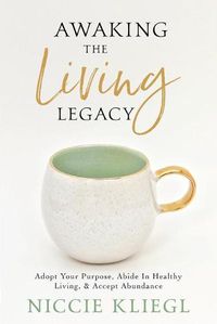 Cover image for Awaking the Living Legacy: Adopt Your Life Purpose, Abide in Healthy Living, Accept Abundance