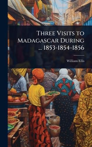 Cover image for Three Visits to Madagascar During ... 1853-1854-1856