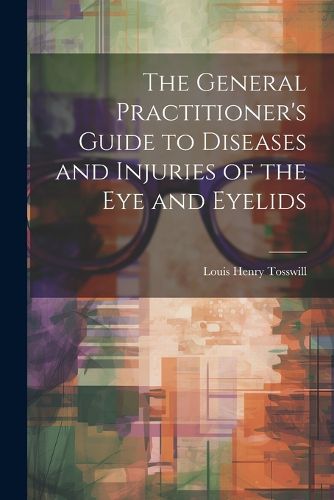 The General Practitioner's Guide to Diseases and Injuries of the Eye and Eyelids