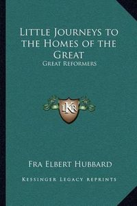 Cover image for Little Journeys to the Homes of the Great: Great Reformers