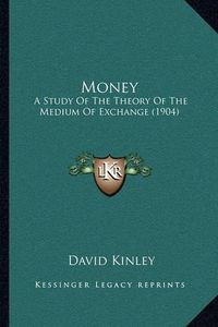 Cover image for Money: A Study of the Theory of the Medium of Exchange (1904)