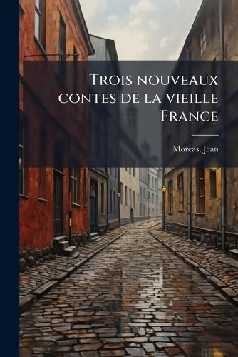 Cover image for Trois Nouveaux Contes de La Vieille France