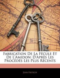 Cover image for Fabrication de La F Cule Et de L'Amidon: D'Apr?'s Les Proc D?'s Les Plus R Cents